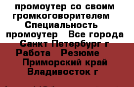 промоутер со своим громкоговорителем › Специальность ­ промоутер - Все города, Санкт-Петербург г. Работа » Резюме   . Приморский край,Владивосток г.